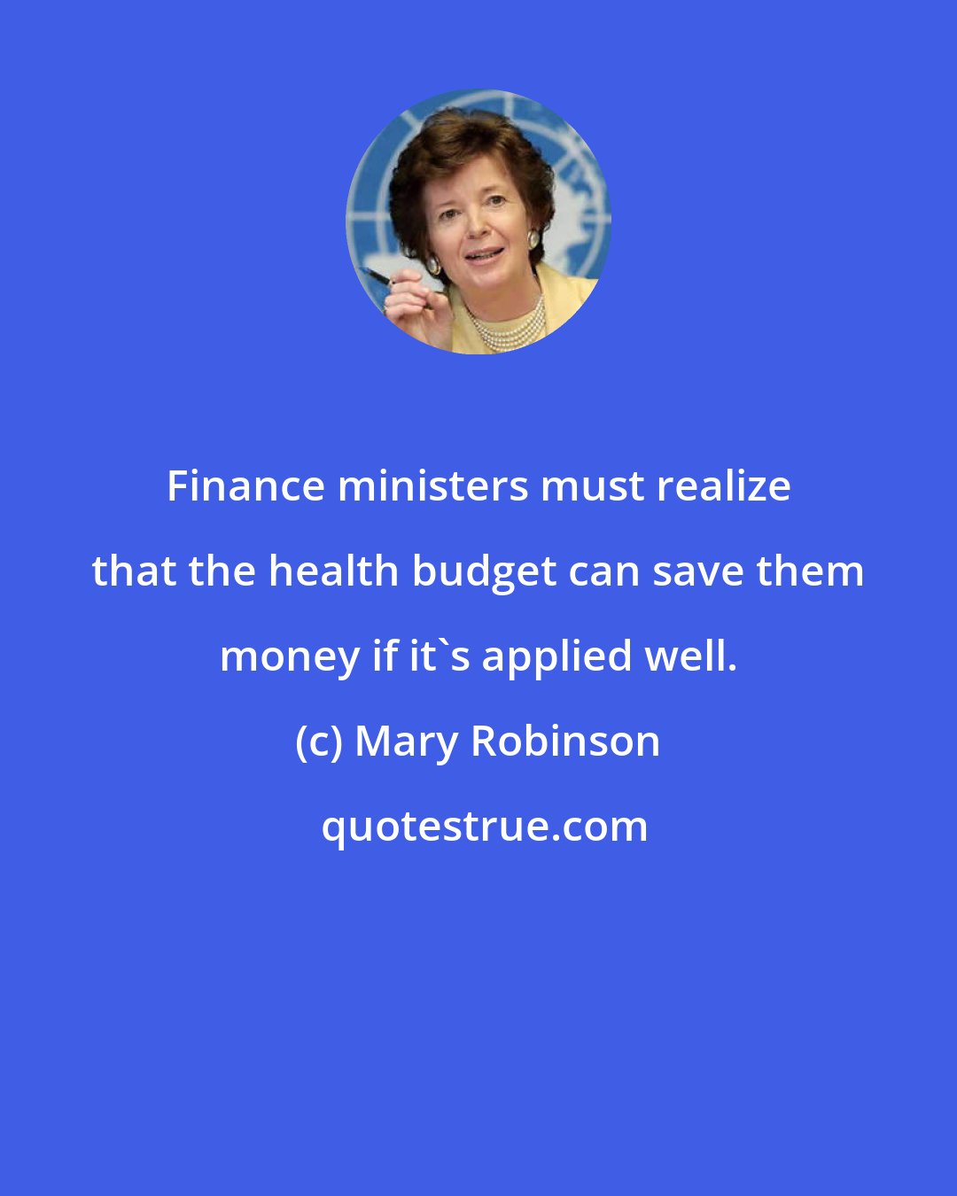 Mary Robinson: Finance ministers must realize that the health budget can save them money if it's applied well.