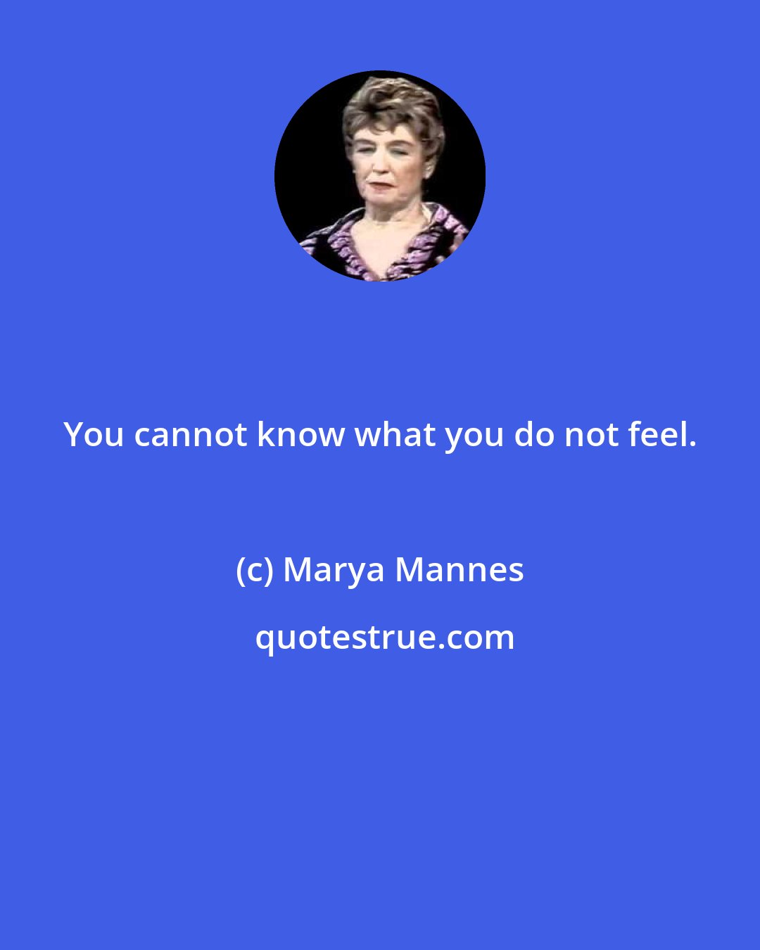Marya Mannes: You cannot know what you do not feel.