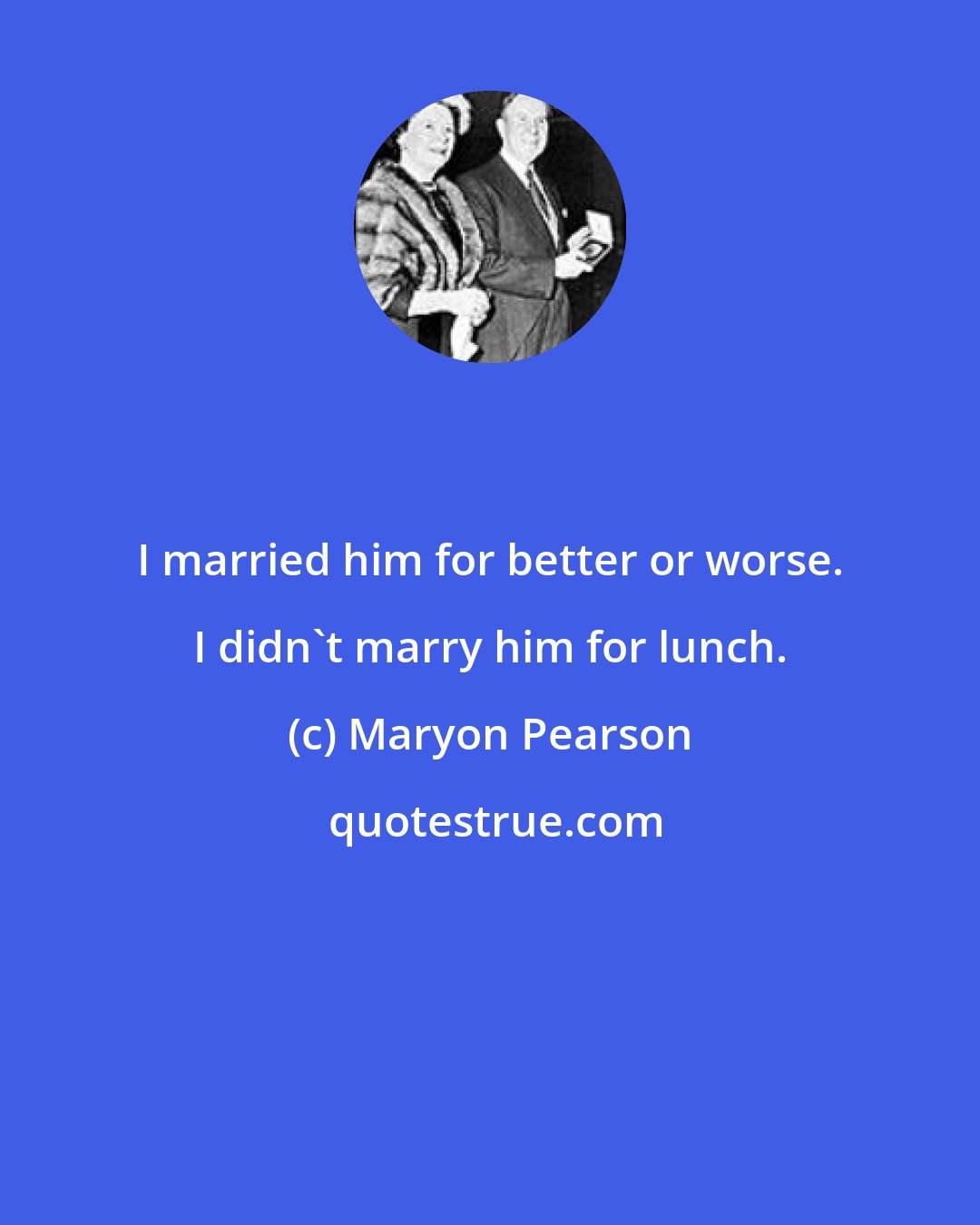 Maryon Pearson: I married him for better or worse. I didn't marry him for lunch.