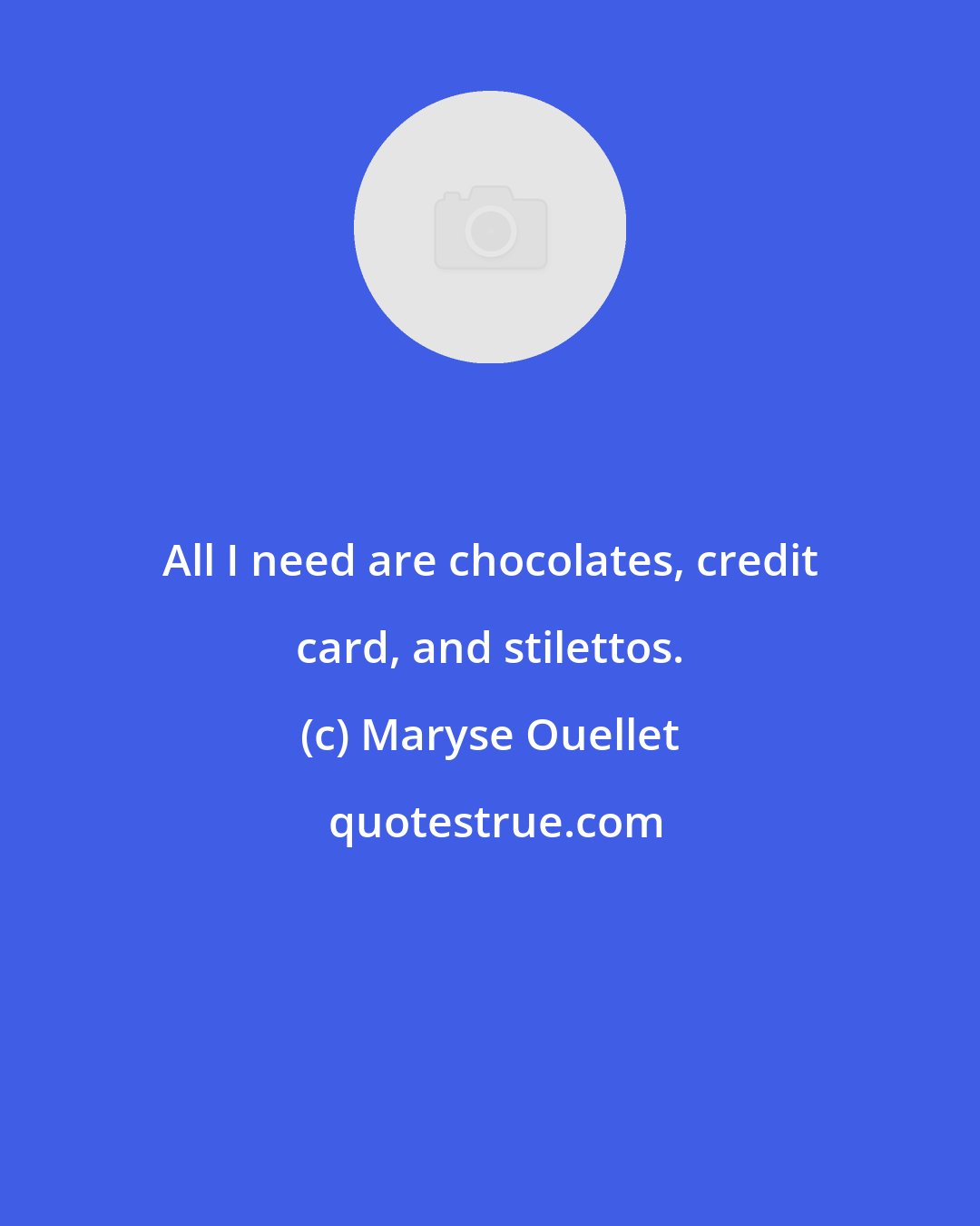 Maryse Ouellet: All I need are chocolates, credit card, and stilettos.