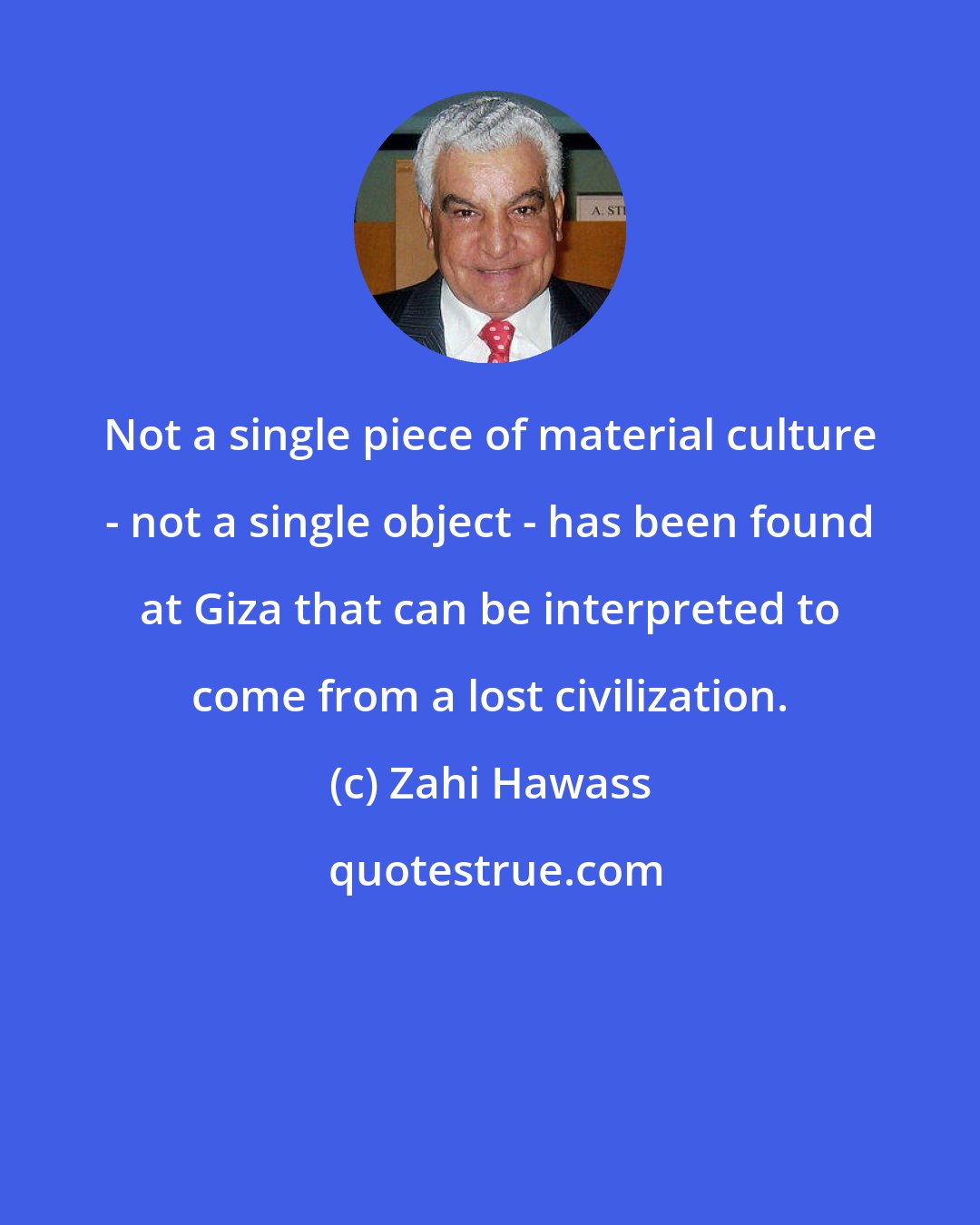 Zahi Hawass: Not a single piece of material culture - not a single object - has been found at Giza that can be interpreted to come from a lost civilization.