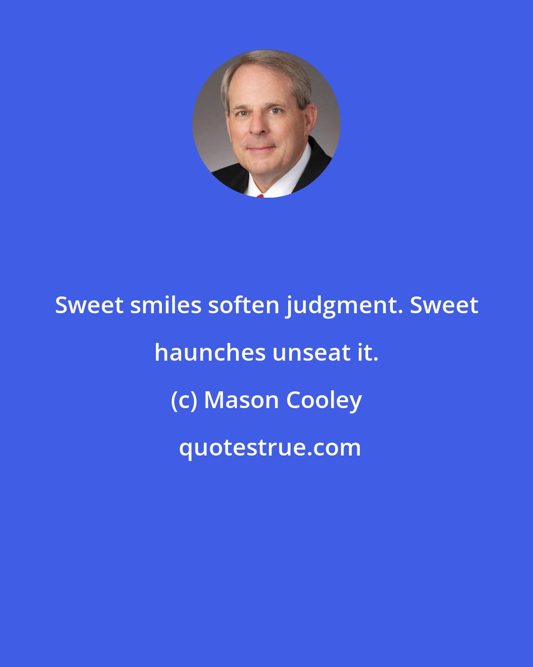 Mason Cooley: Sweet smiles soften judgment. Sweet haunches unseat it.