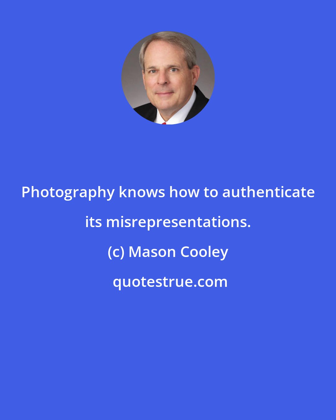 Mason Cooley: Photography knows how to authenticate its misrepresentations.