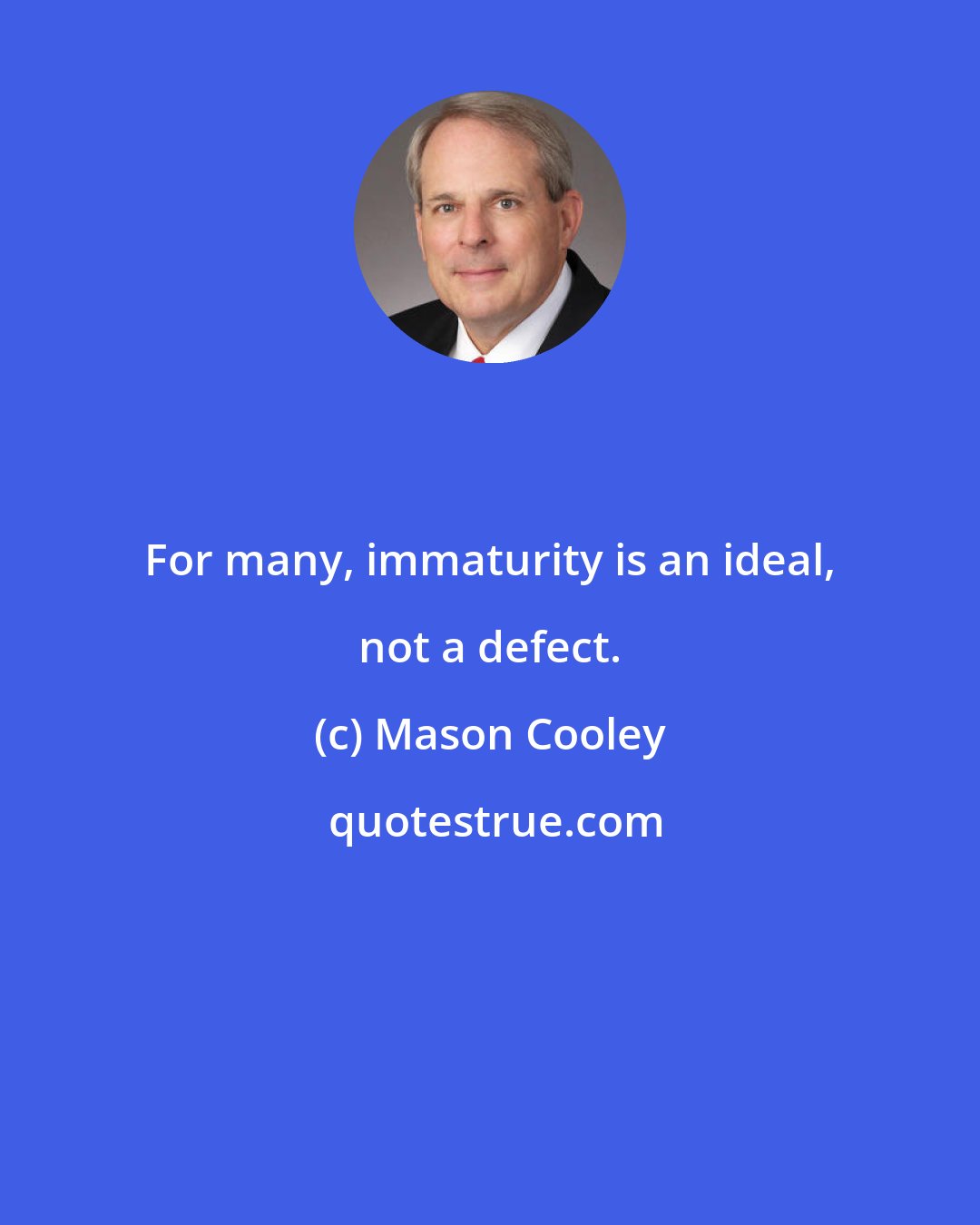 Mason Cooley: For many, immaturity is an ideal, not a defect.