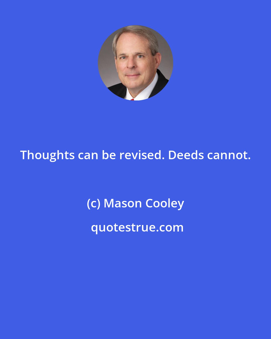 Mason Cooley: Thoughts can be revised. Deeds cannot.