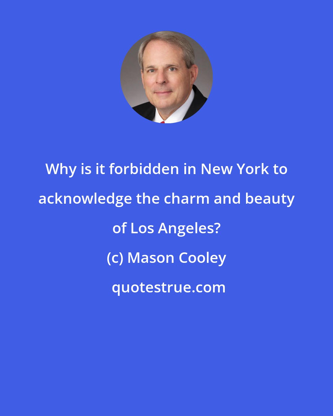 Mason Cooley: Why is it forbidden in New York to acknowledge the charm and beauty of Los Angeles?