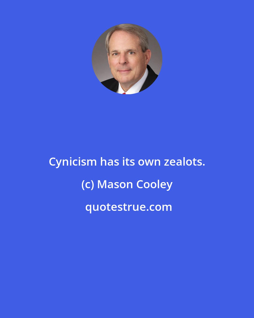 Mason Cooley: Cynicism has its own zealots.