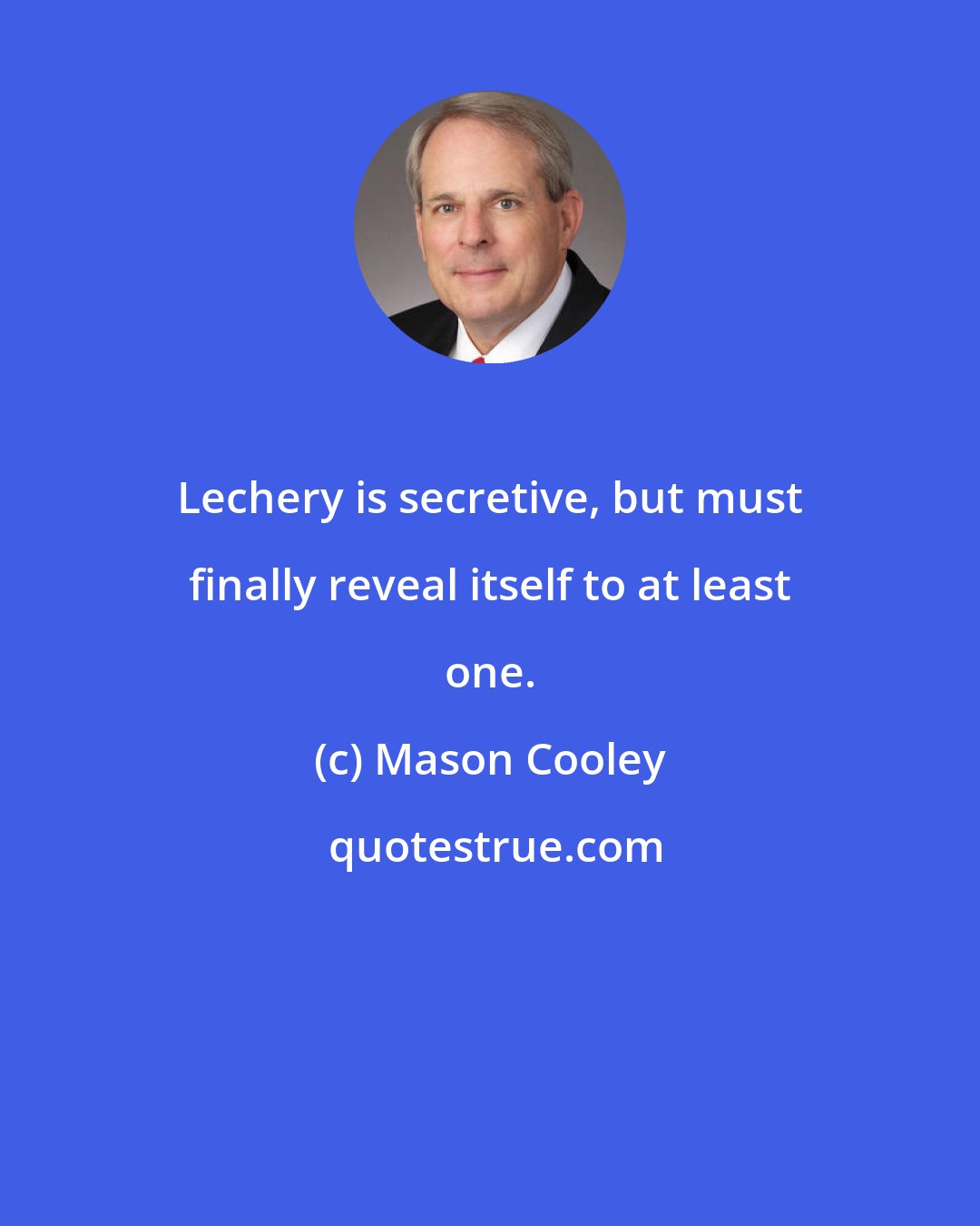 Mason Cooley: Lechery is secretive, but must finally reveal itself to at least one.