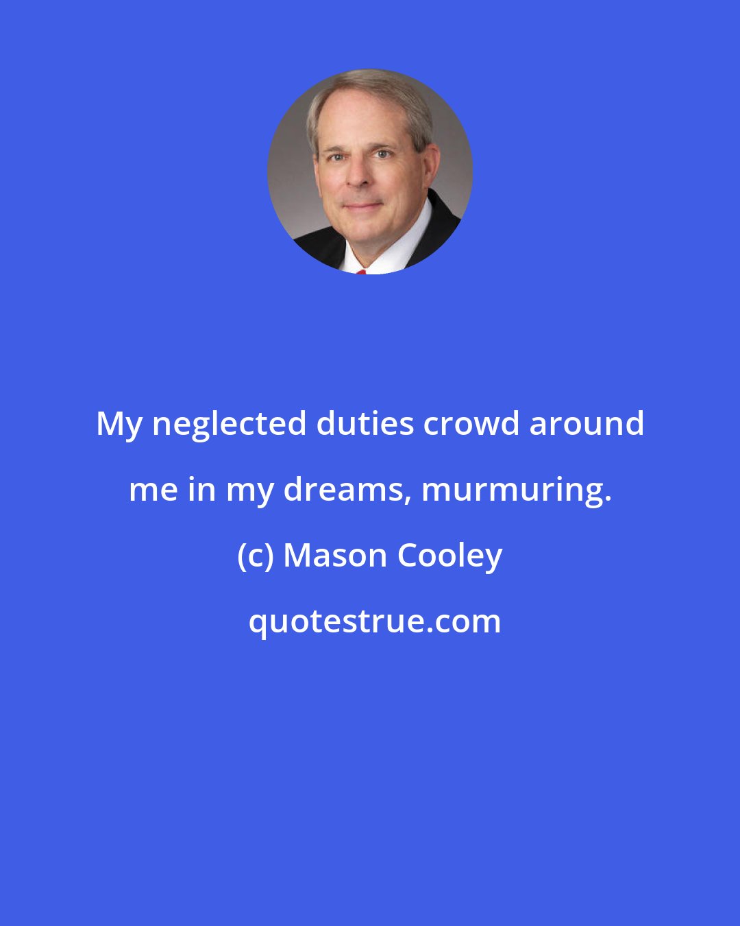Mason Cooley: My neglected duties crowd around me in my dreams, murmuring.