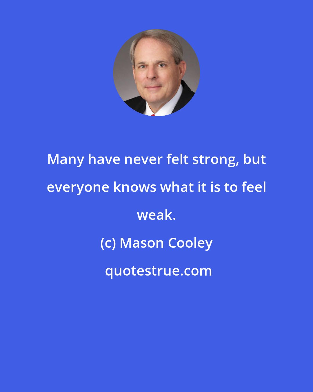 Mason Cooley: Many have never felt strong, but everyone knows what it is to feel weak.