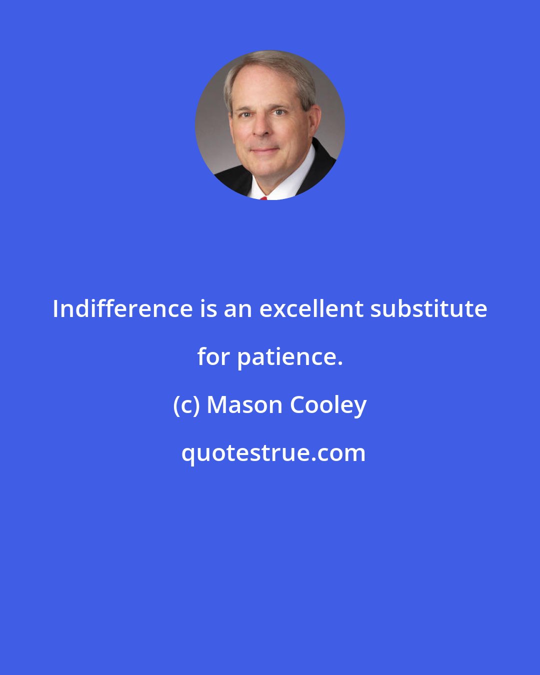 Mason Cooley: Indifference is an excellent substitute for patience.