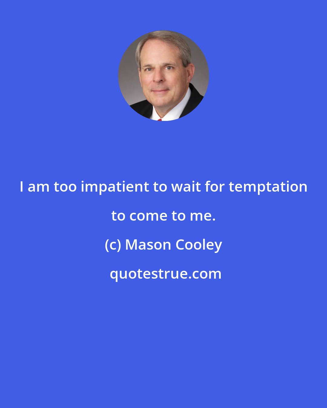 Mason Cooley: I am too impatient to wait for temptation to come to me.