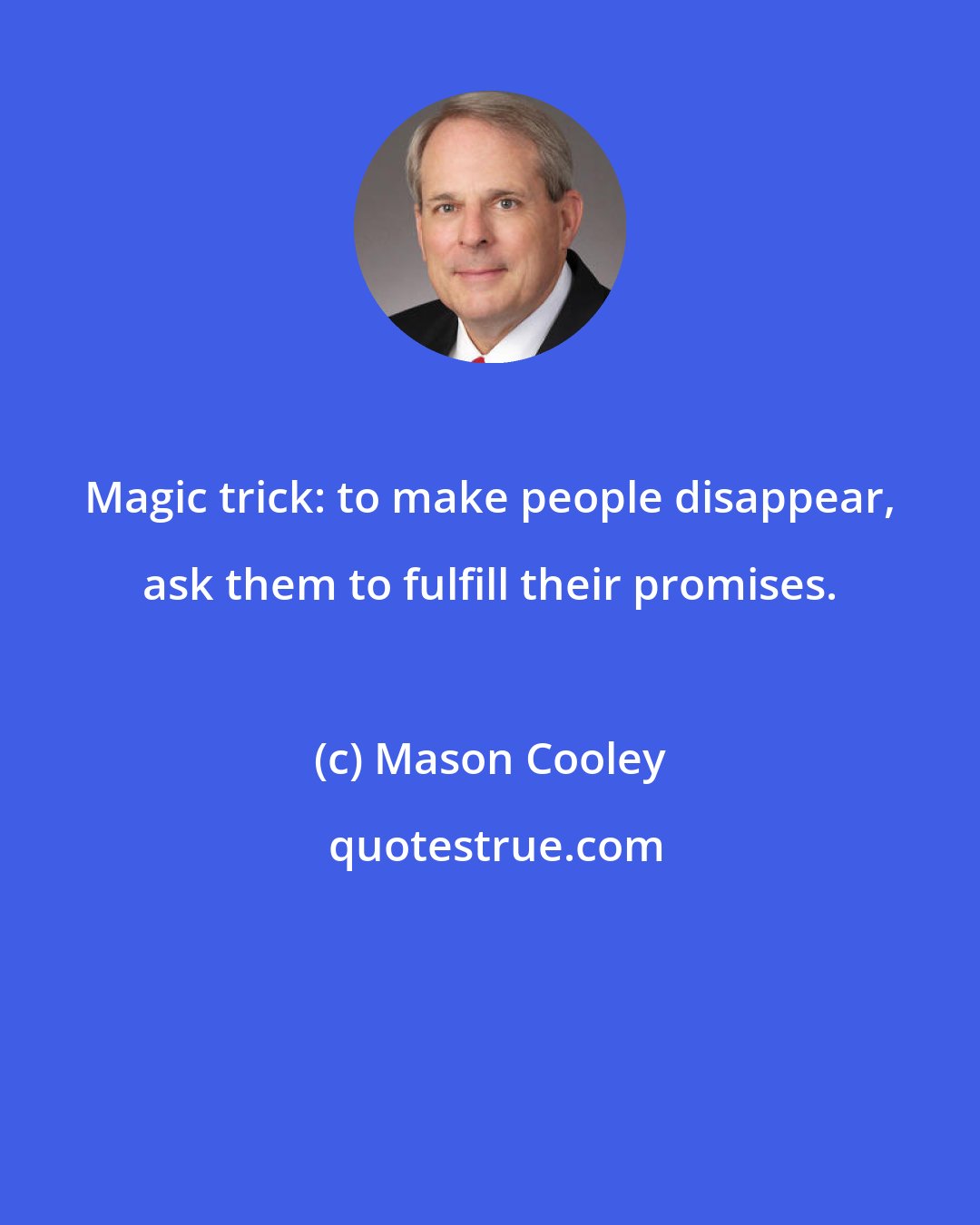 Mason Cooley: Magic trick: to make people disappear, ask them to fulfill their promises.