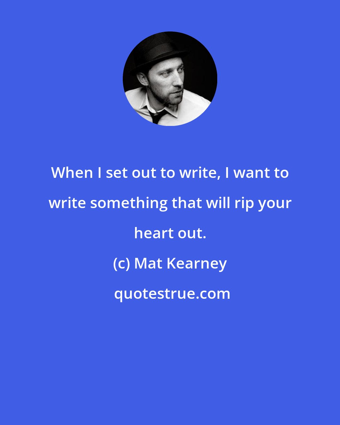 Mat Kearney: When I set out to write, I want to write something that will rip your heart out.