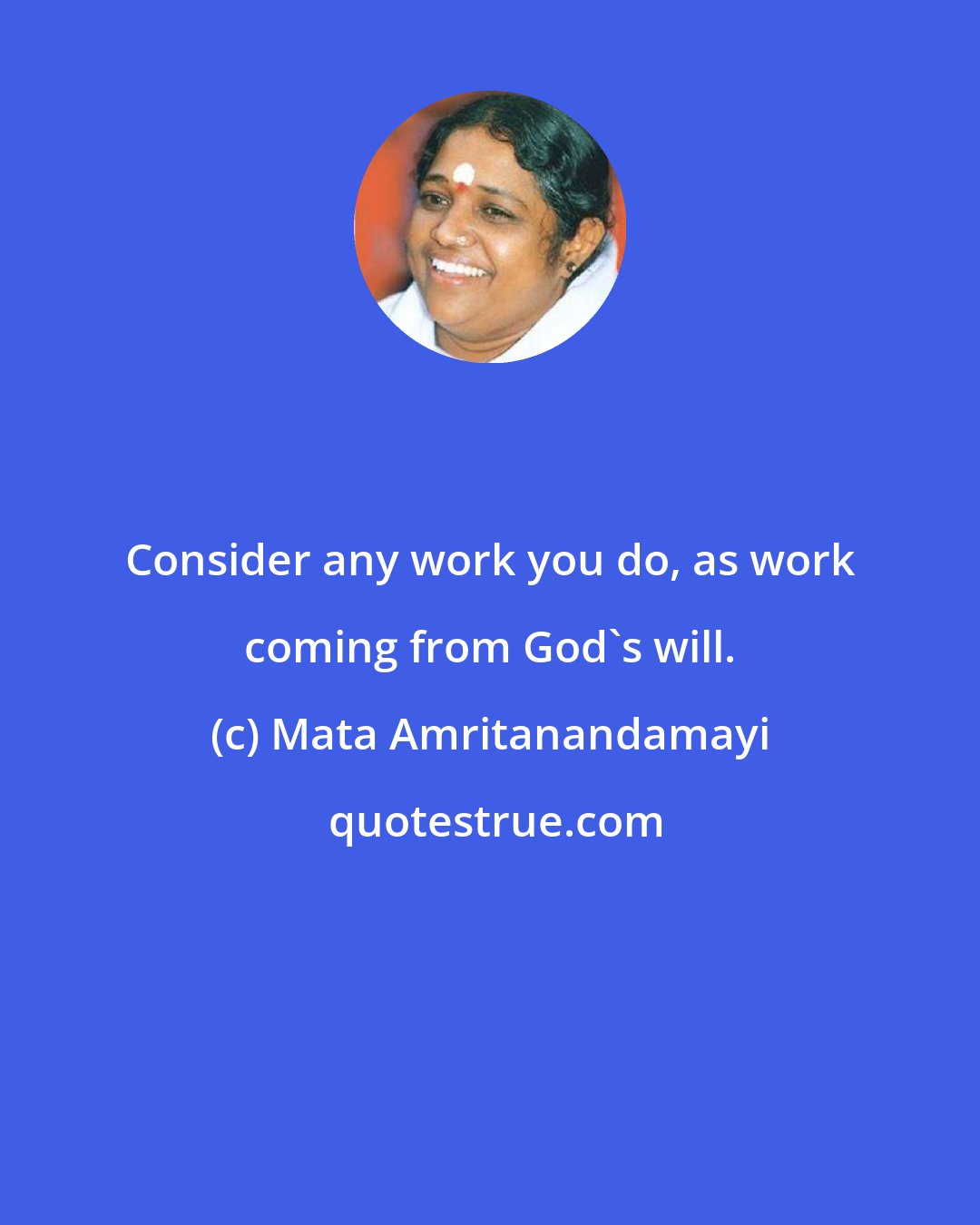 Mata Amritanandamayi: Consider any work you do, as work coming from God's will.