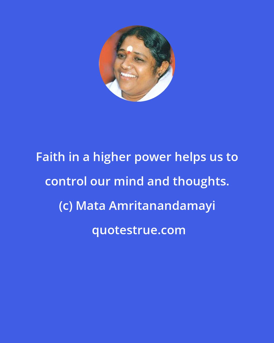 Mata Amritanandamayi: Faith in a higher power helps us to control our mind and thoughts.