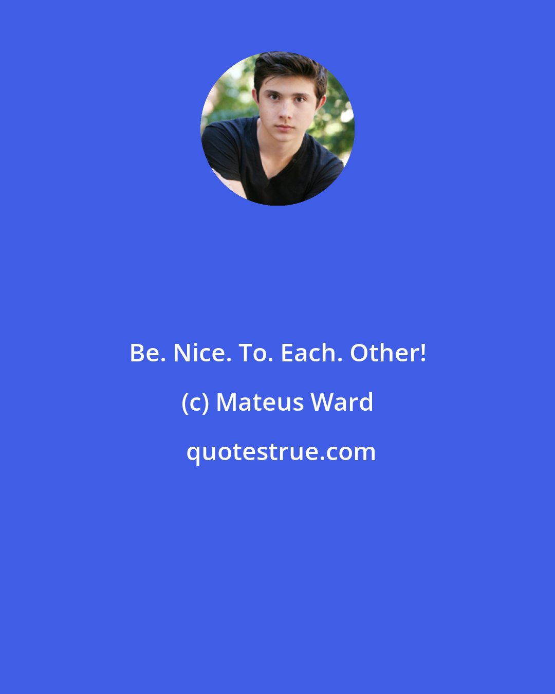 Mateus Ward: Be. Nice. To. Each. Other!