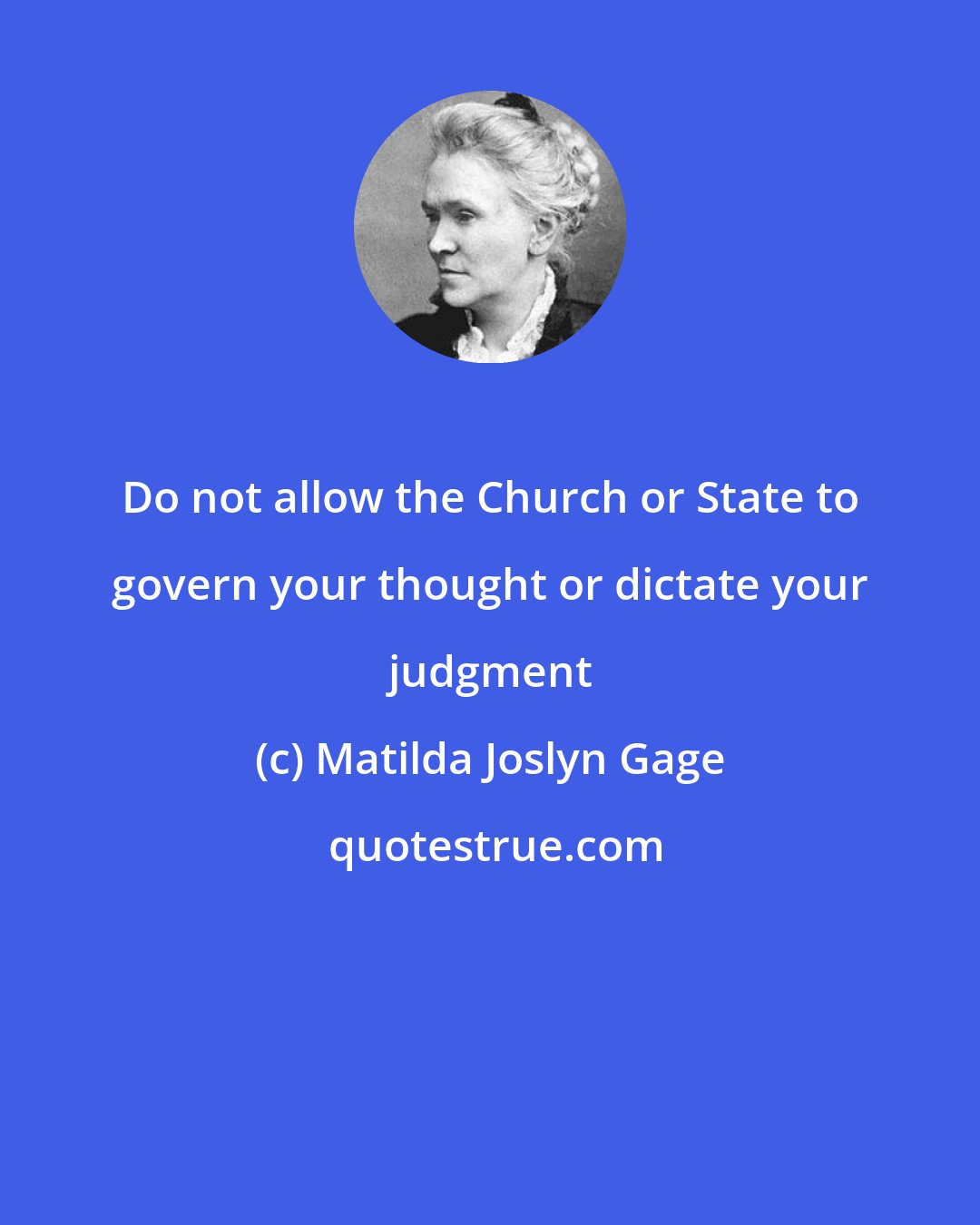 Matilda Joslyn Gage: Do not allow the Church or State to govern your thought or dictate your judgment