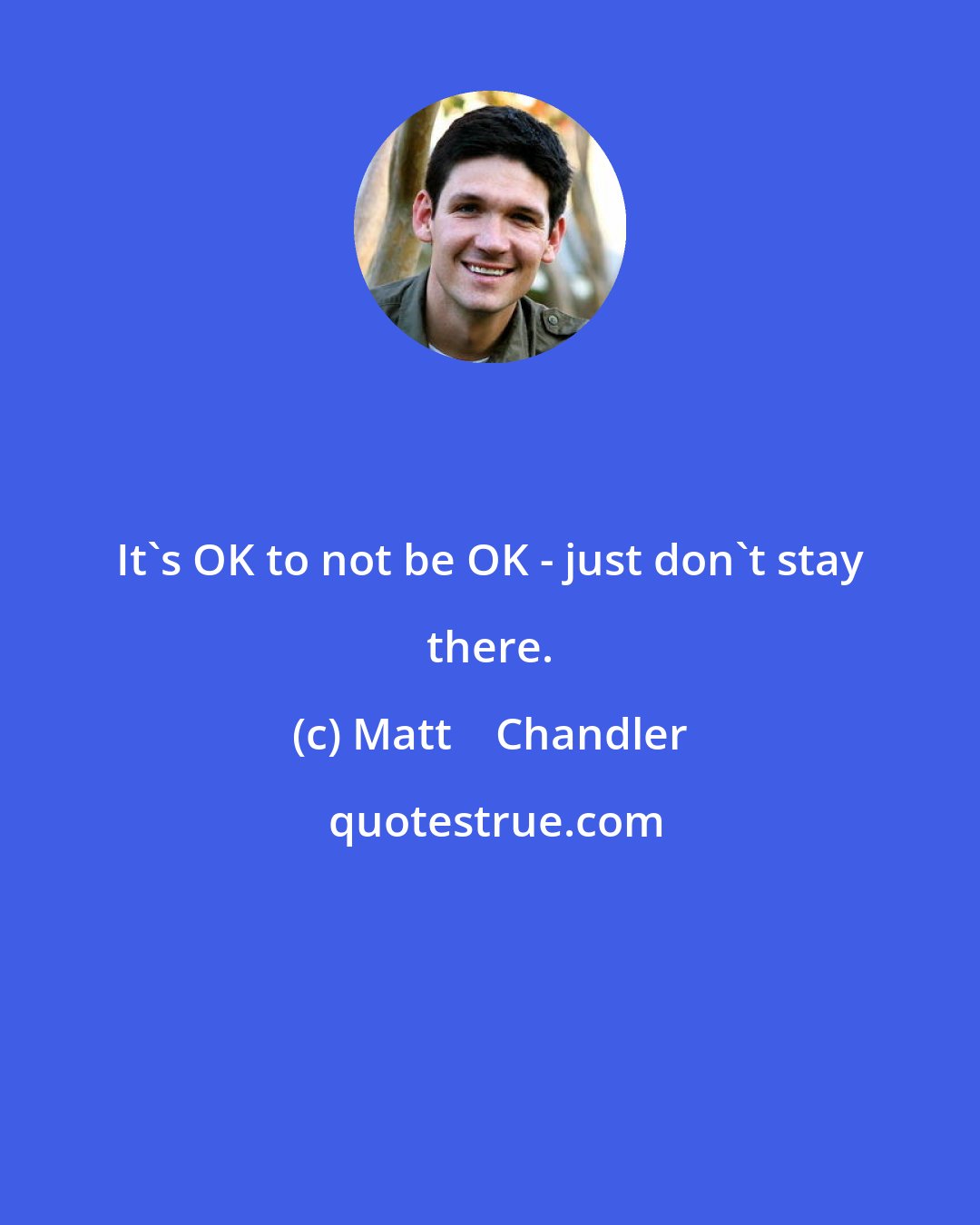 Matt    Chandler: It's OK to not be OK - just don't stay there.