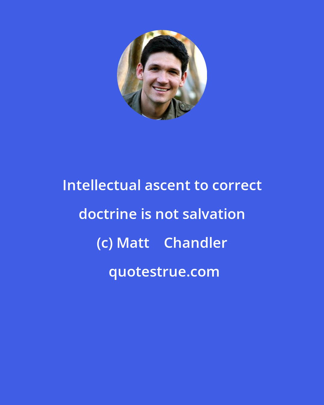 Matt    Chandler: Intellectual ascent to correct doctrine is not salvation