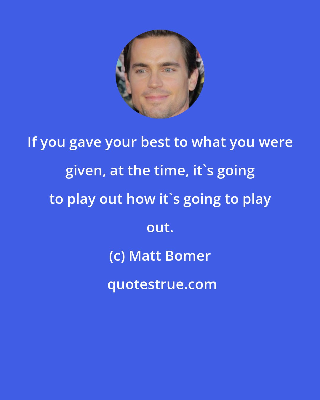 Matt Bomer: If you gave your best to what you were given, at the time, it's going to play out how it's going to play out.
