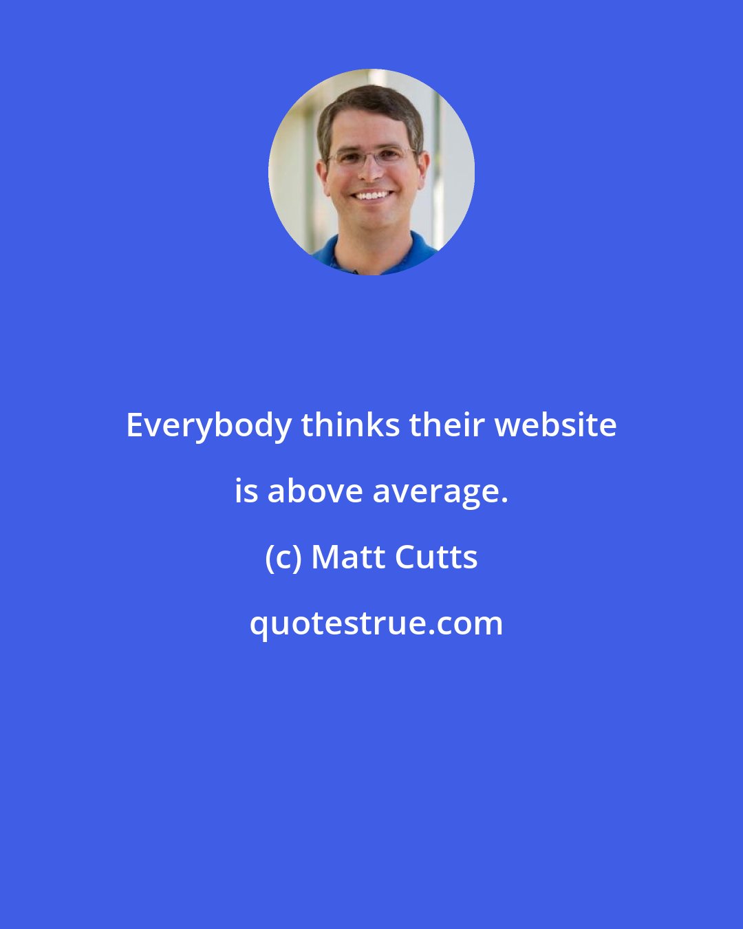 Matt Cutts: Everybody thinks their website is above average.