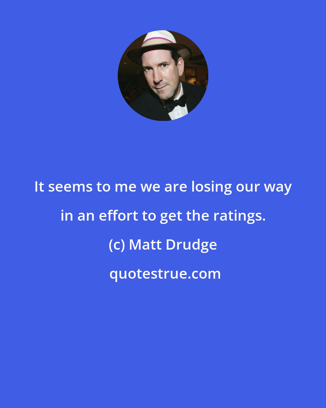 Matt Drudge: It seems to me we are losing our way in an effort to get the ratings.