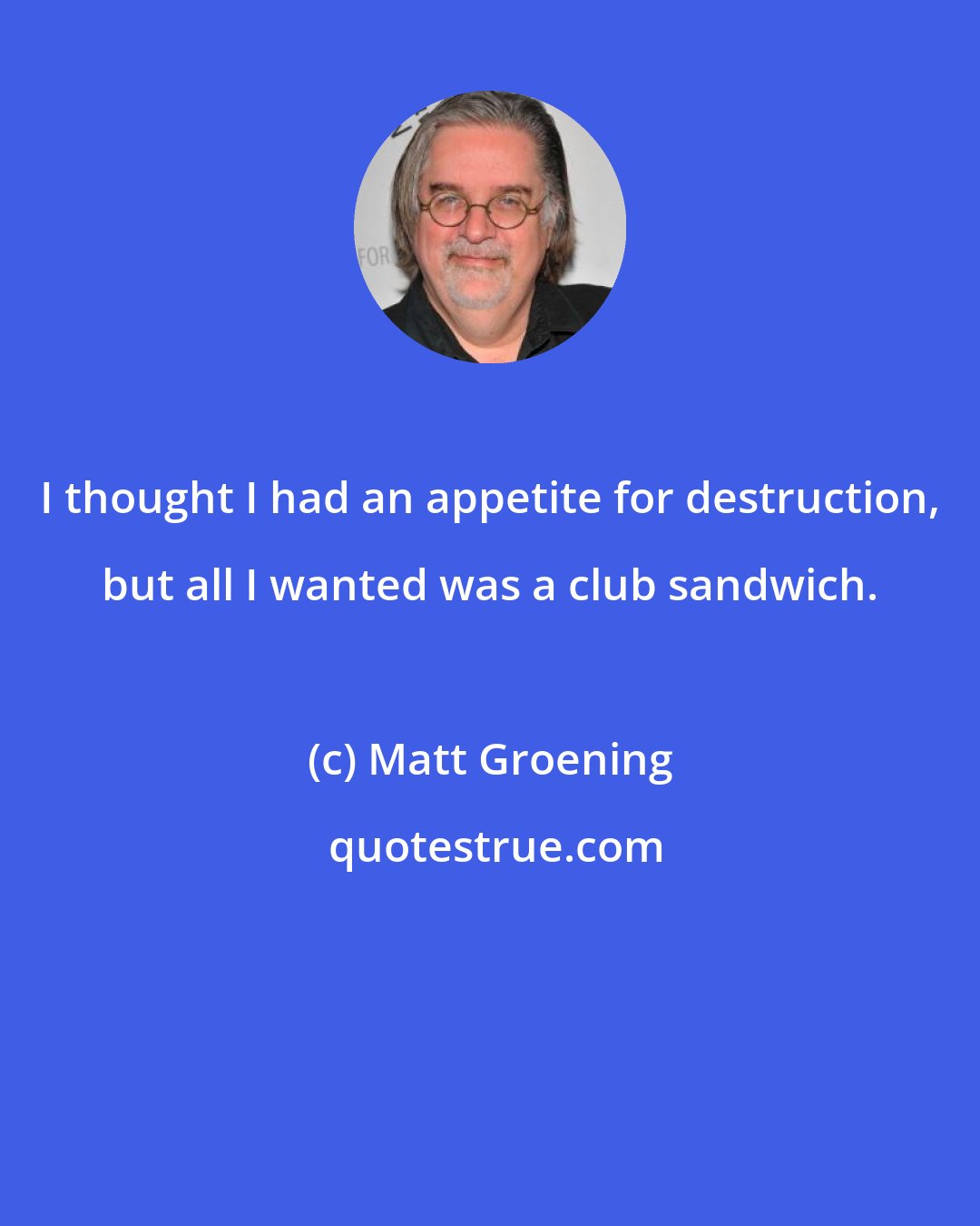 Matt Groening: I thought I had an appetite for destruction, but all I wanted was a club sandwich.