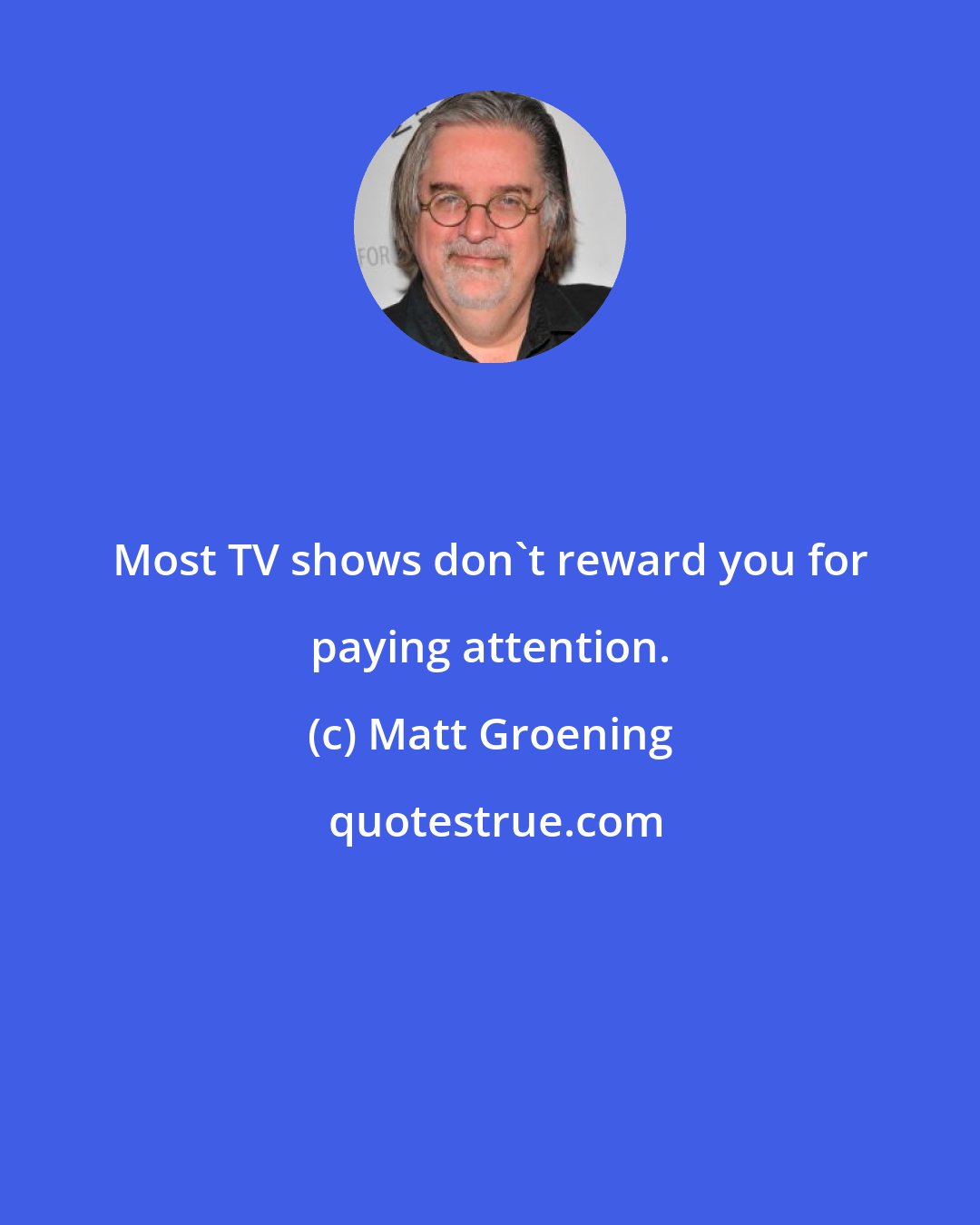 Matt Groening: Most TV shows don't reward you for paying attention.