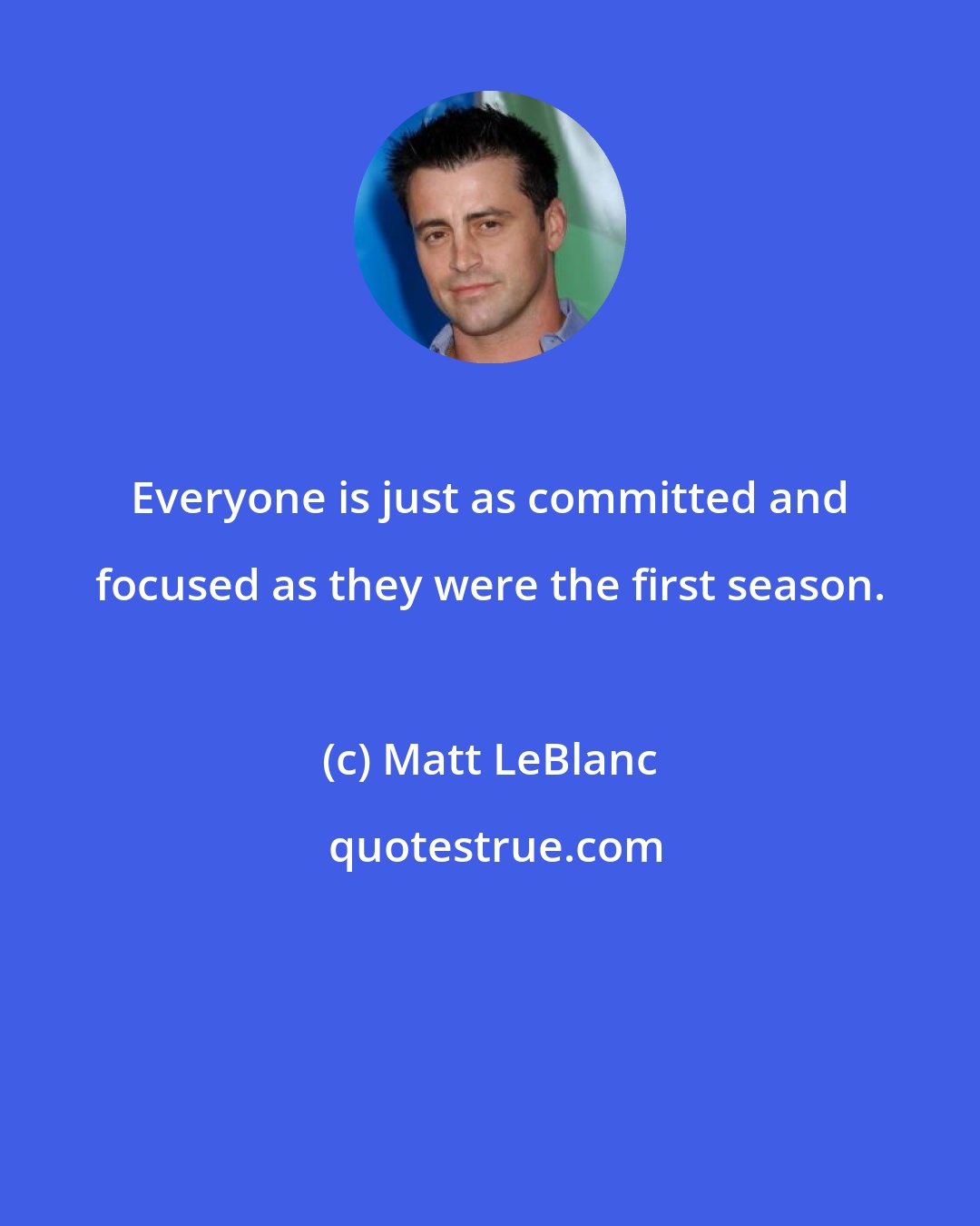 Matt LeBlanc: Everyone is just as committed and focused as they were the first season.