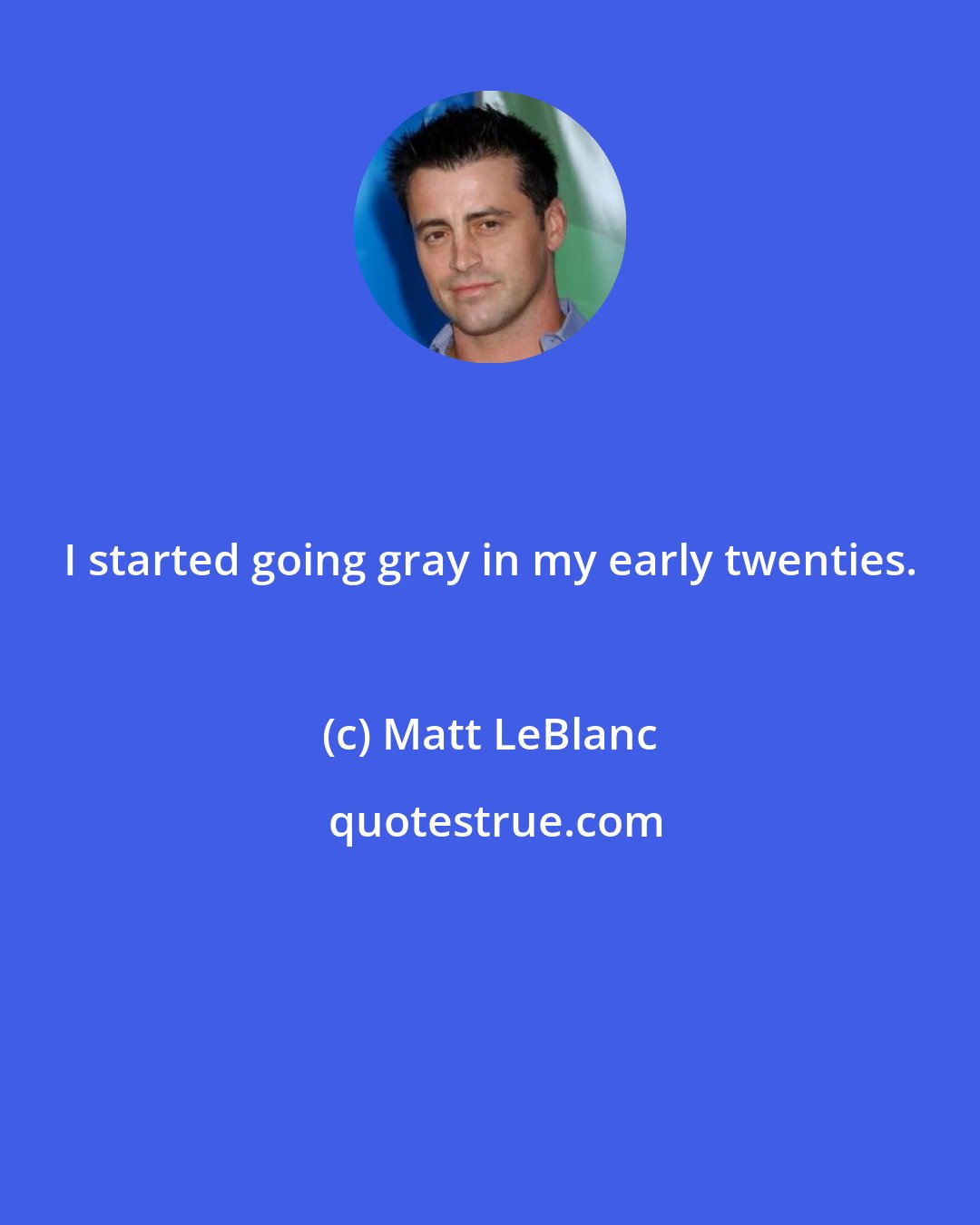 Matt LeBlanc: I started going gray in my early twenties.