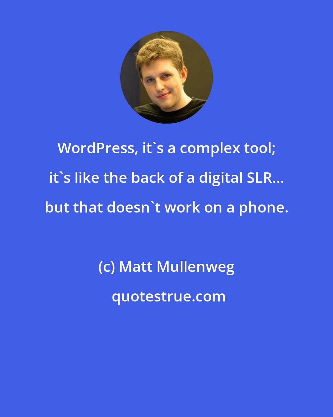Matt Mullenweg: WordPress, it's a complex tool; it's like the back of a digital SLR... but that doesn't work on a phone.