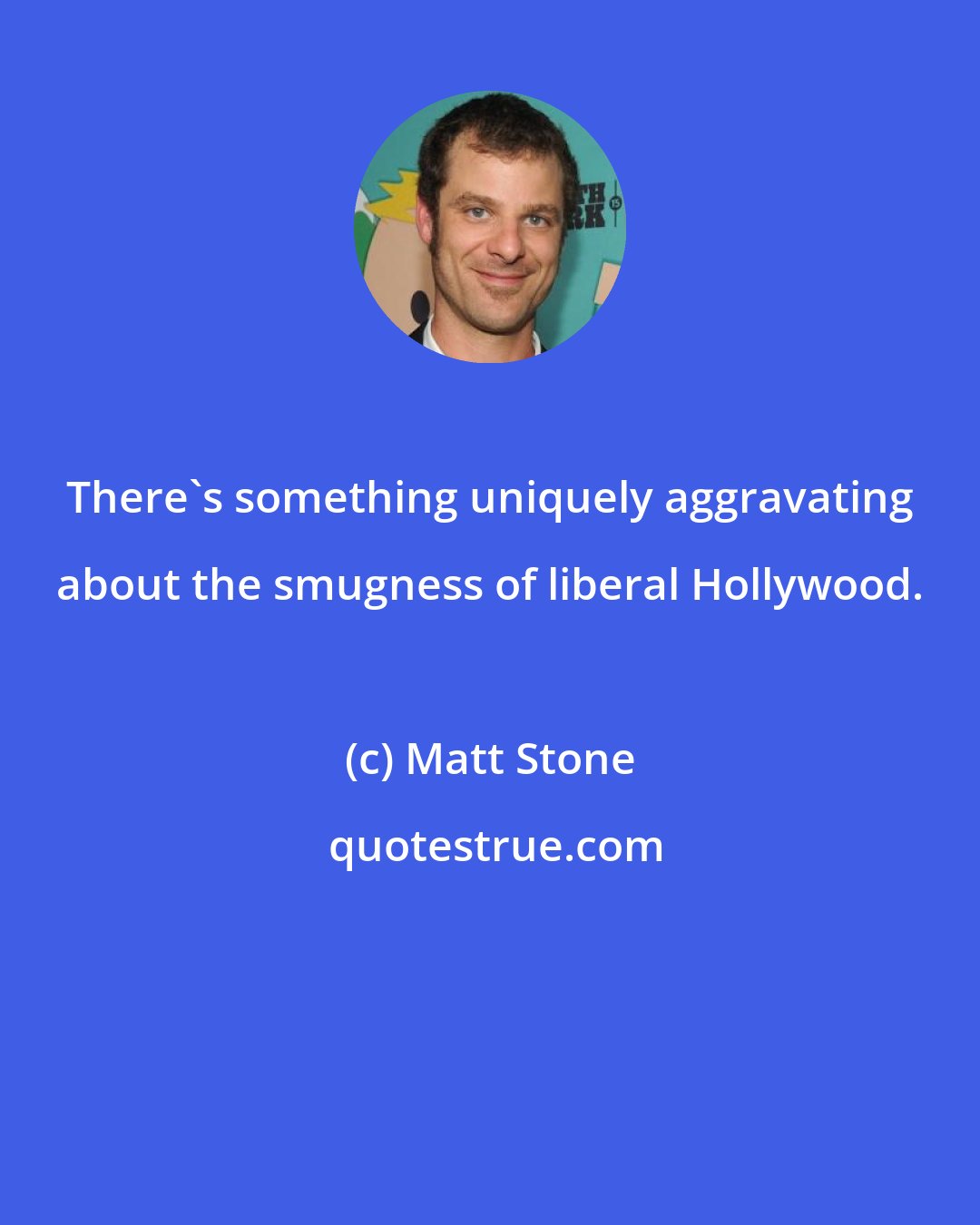Matt Stone: There's something uniquely aggravating about the smugness of liberal Hollywood.