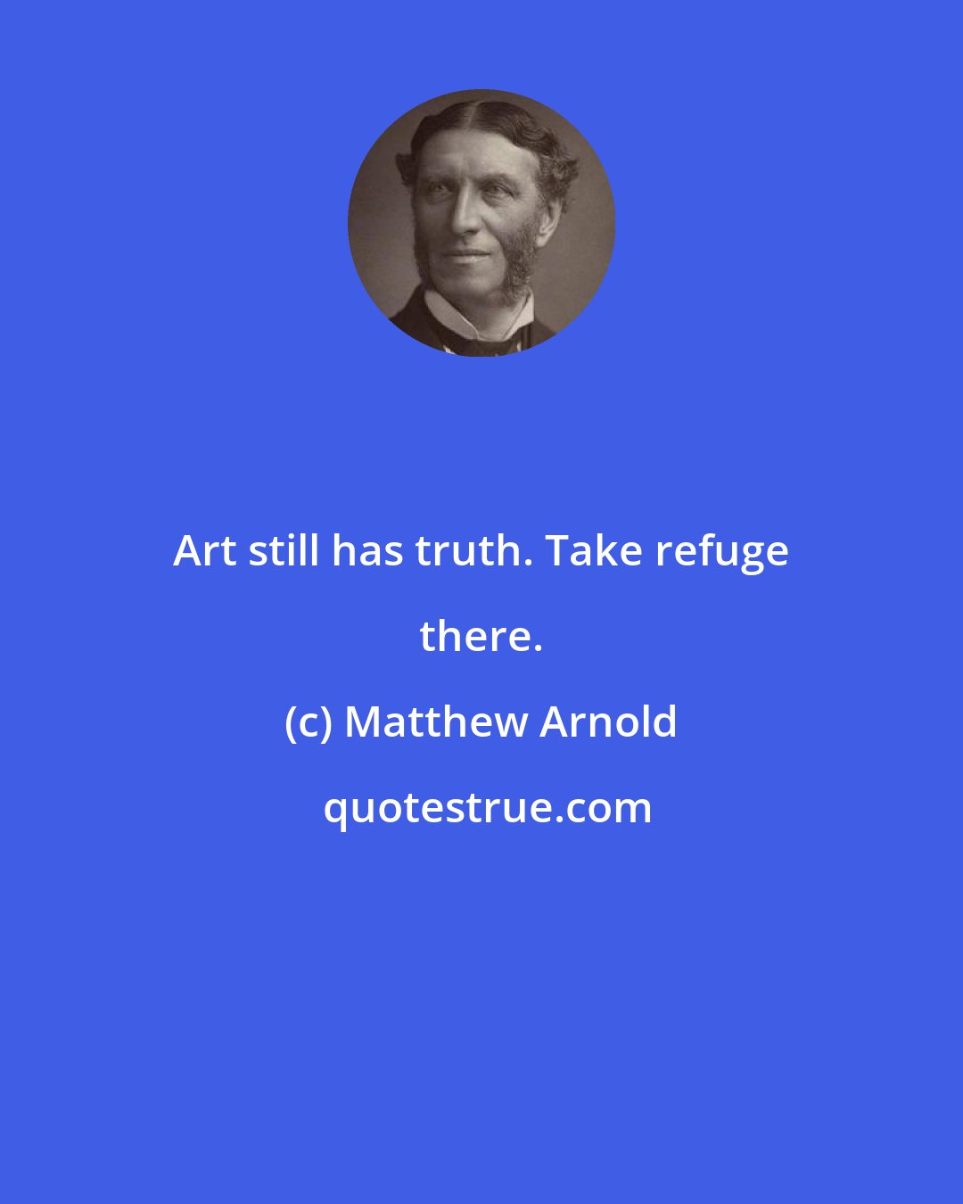 Matthew Arnold: Art still has truth. Take refuge there.