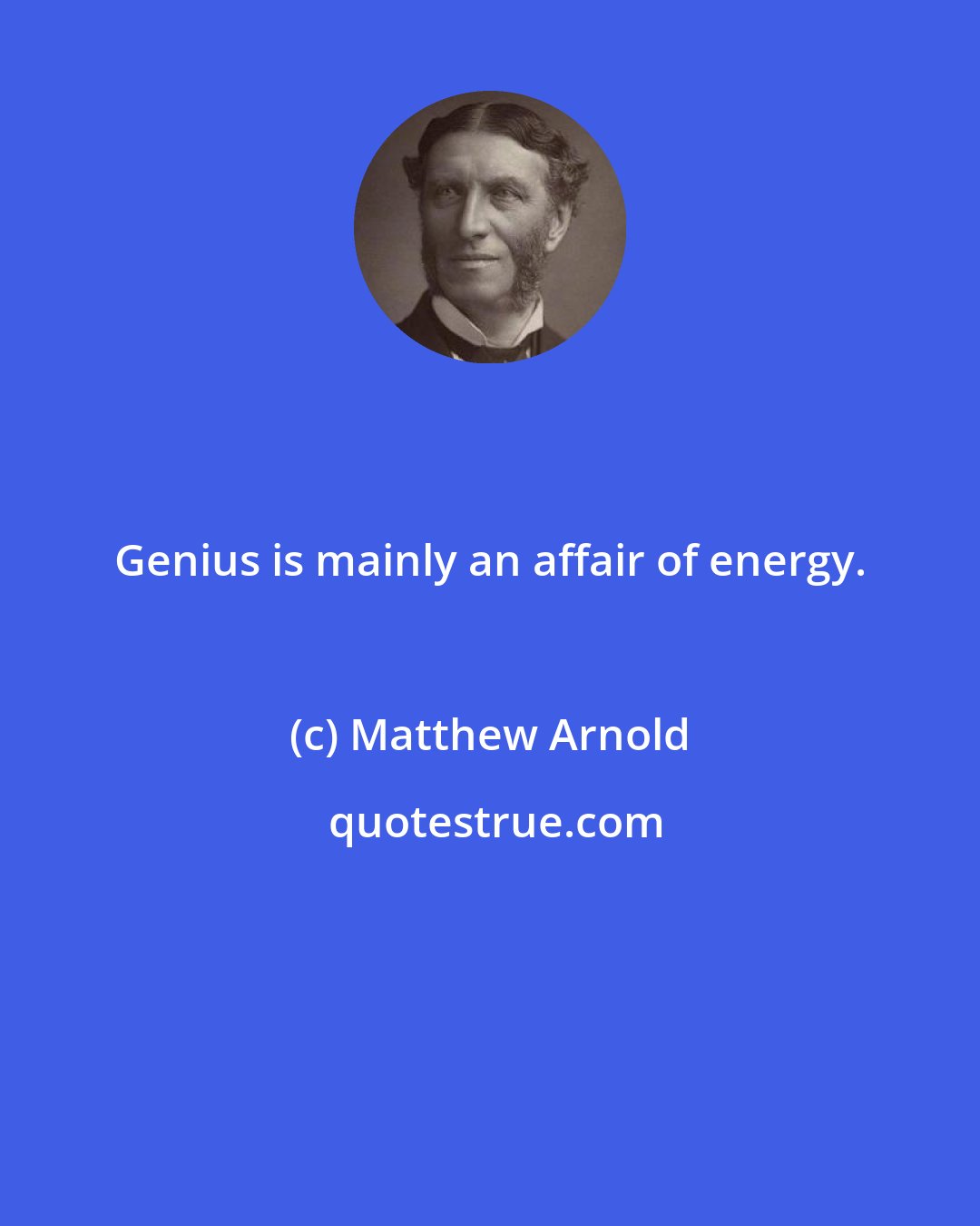 Matthew Arnold: Genius is mainly an affair of energy.