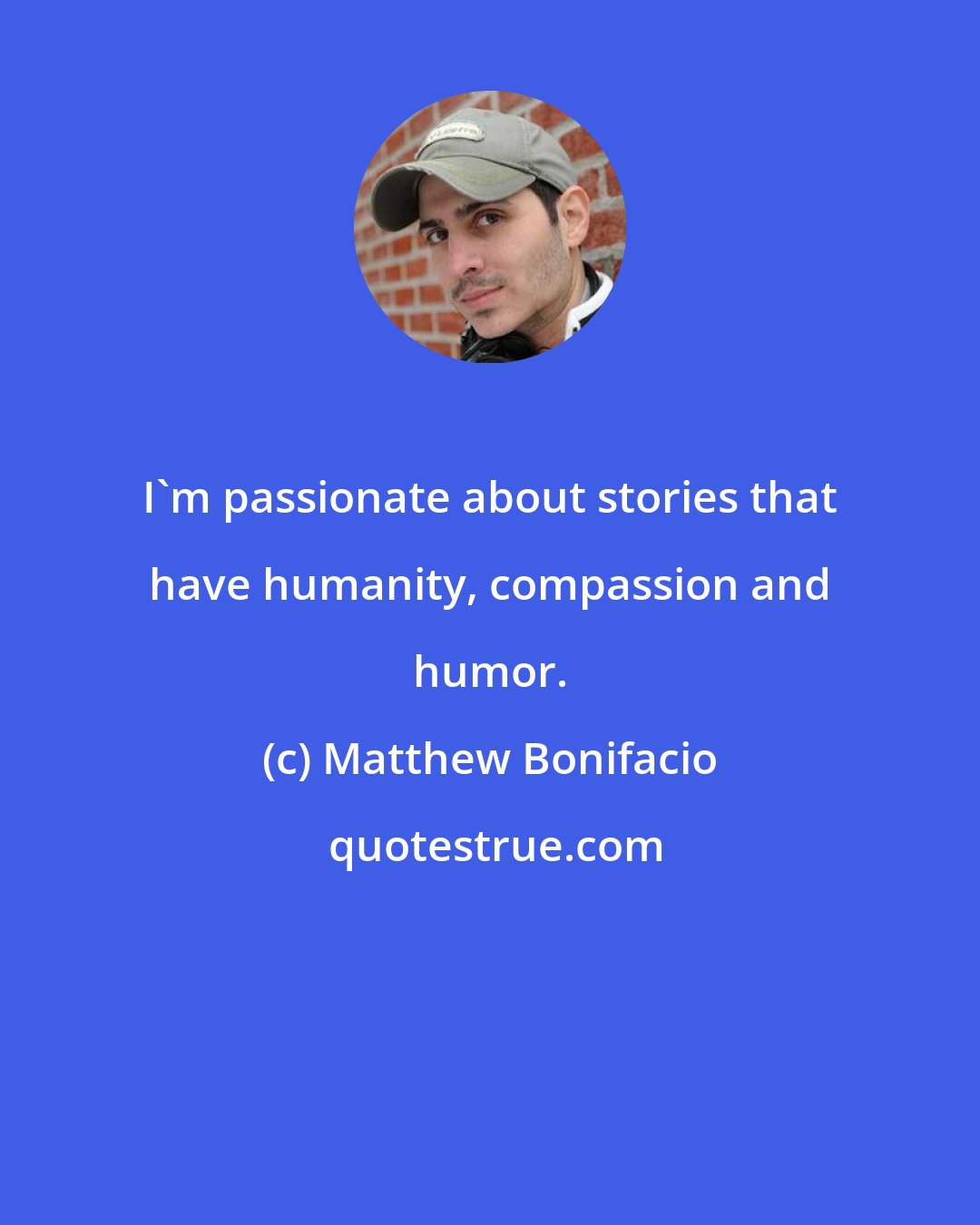 Matthew Bonifacio: I'm passionate about stories that have humanity, compassion and humor.