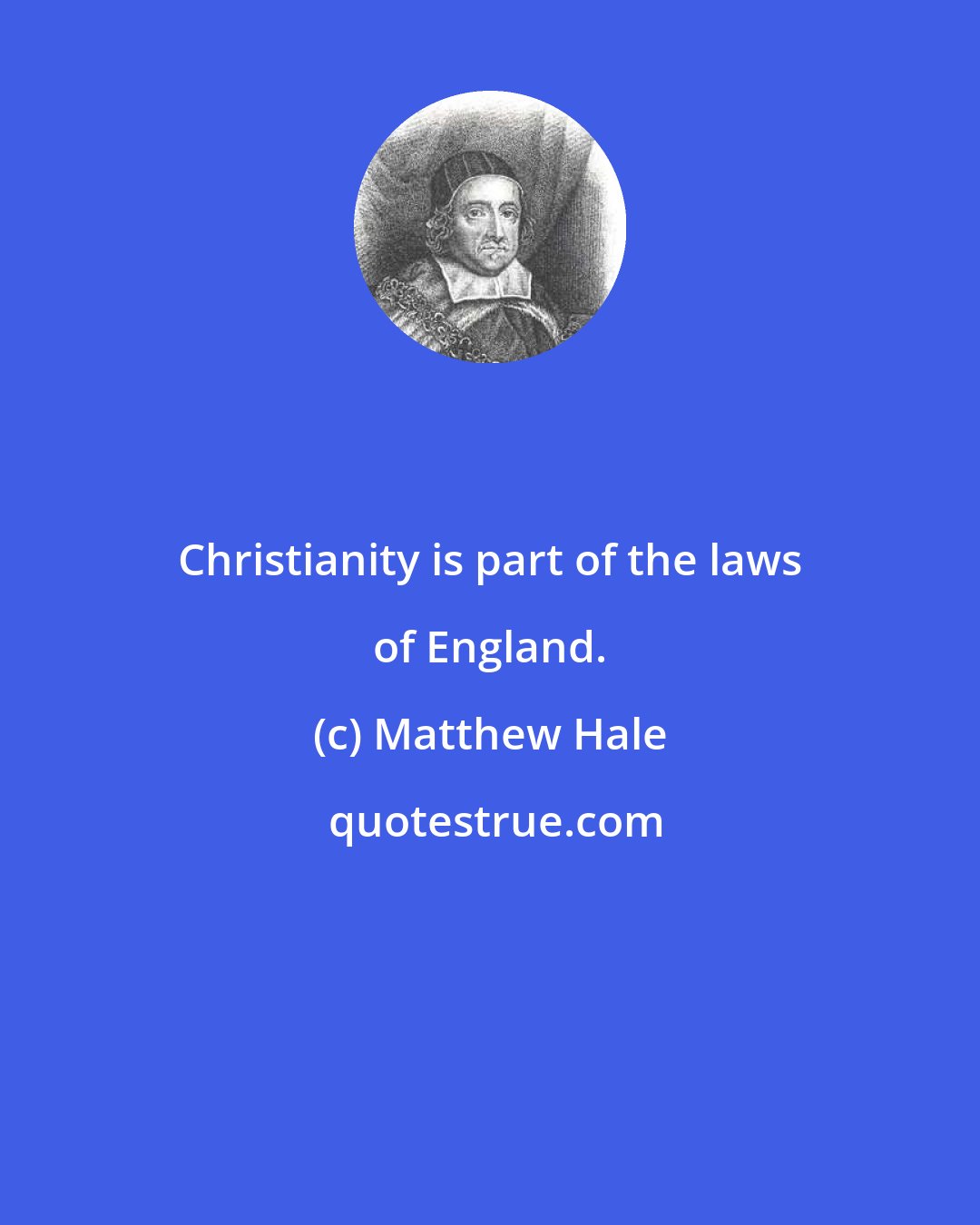 Matthew Hale: Christianity is part of the laws of England.