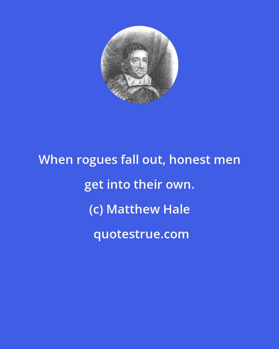 Matthew Hale: When rogues fall out, honest men get into their own.