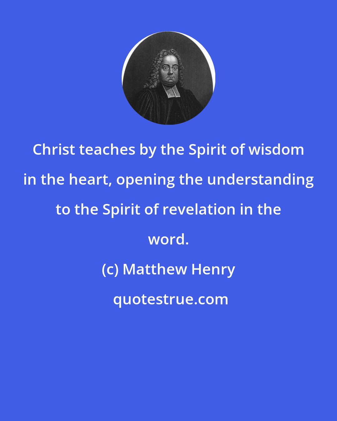 Matthew Henry: Christ teaches by the Spirit of wisdom in the heart, opening the understanding to the Spirit of revelation in the word.