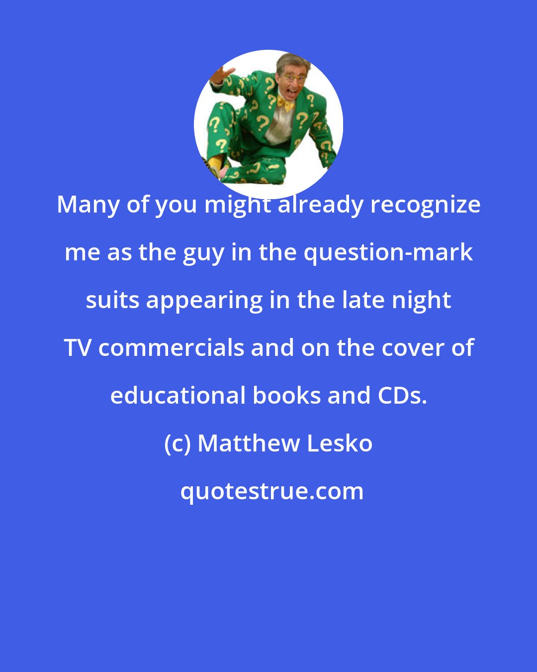 Matthew Lesko: Many of you might already recognize me as the guy in the question-mark suits appearing in the late night TV commercials and on the cover of educational books and CDs.