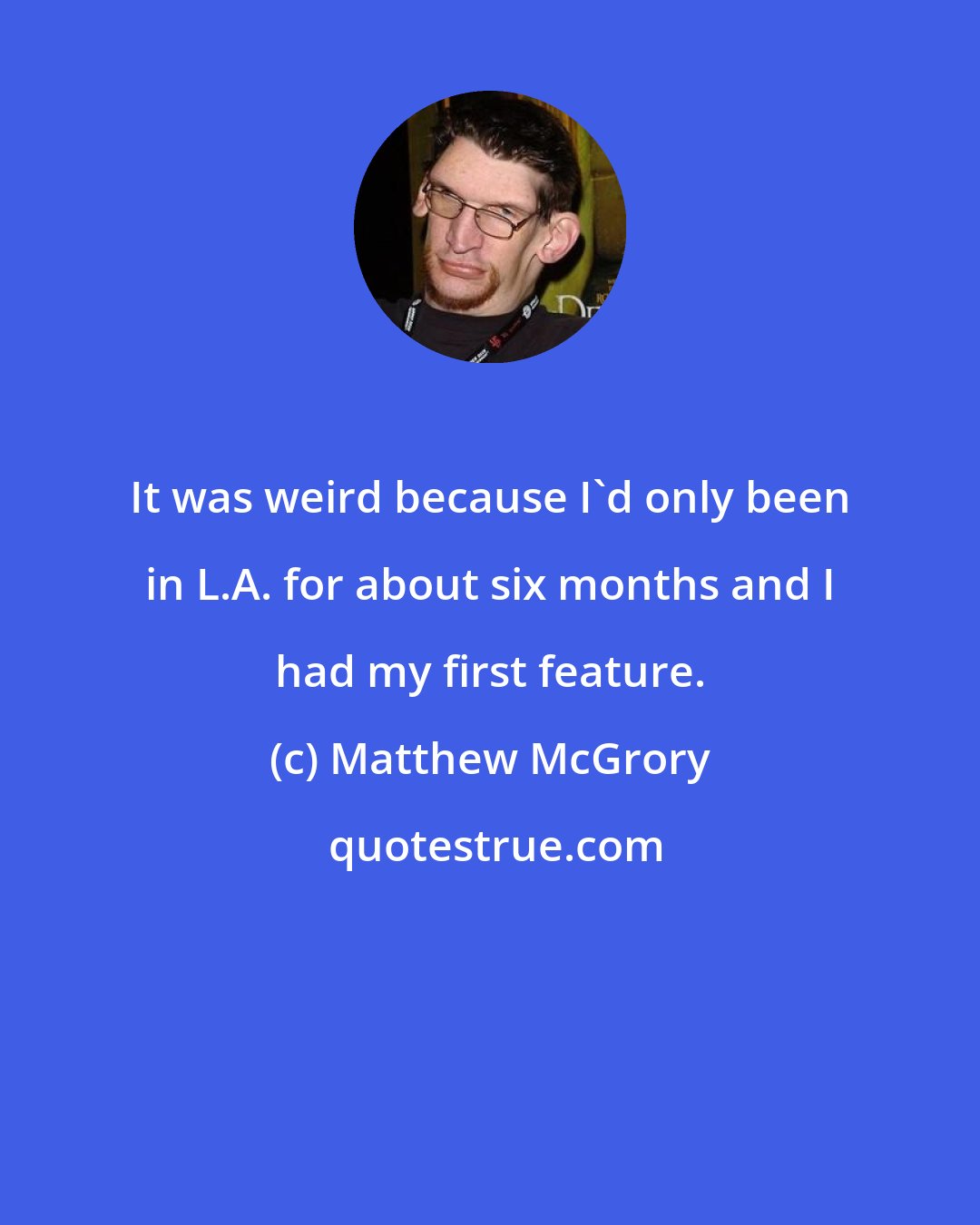 Matthew McGrory: It was weird because I'd only been in L.A. for about six months and I had my first feature.