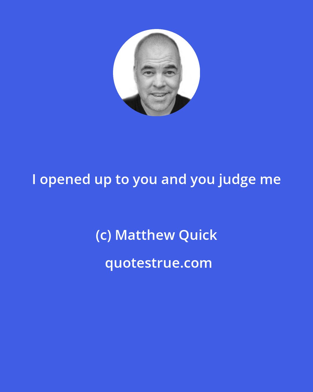 Matthew Quick: I opened up to you and you judge me
