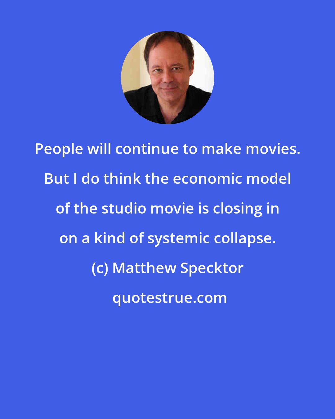 Matthew Specktor: People will continue to make movies. But I do think the economic model of the studio movie is closing in on a kind of systemic collapse.