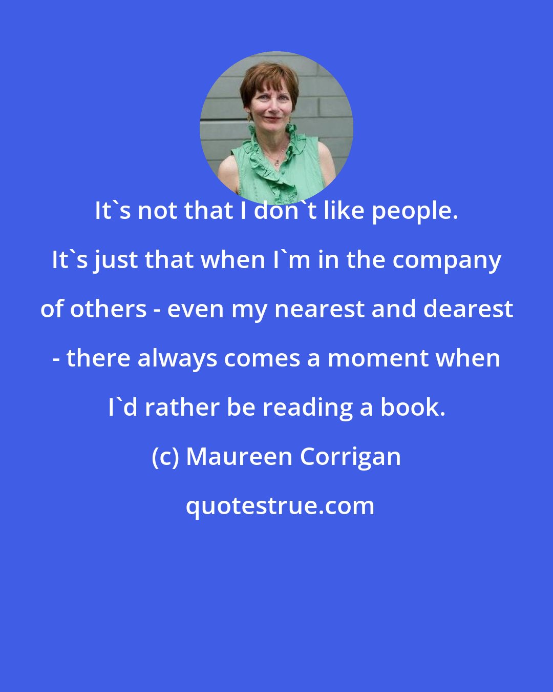 Maureen Corrigan: It's not that I don't like people. It's just that when I'm in the company of others - even my nearest and dearest - there always comes a moment when I'd rather be reading a book.
