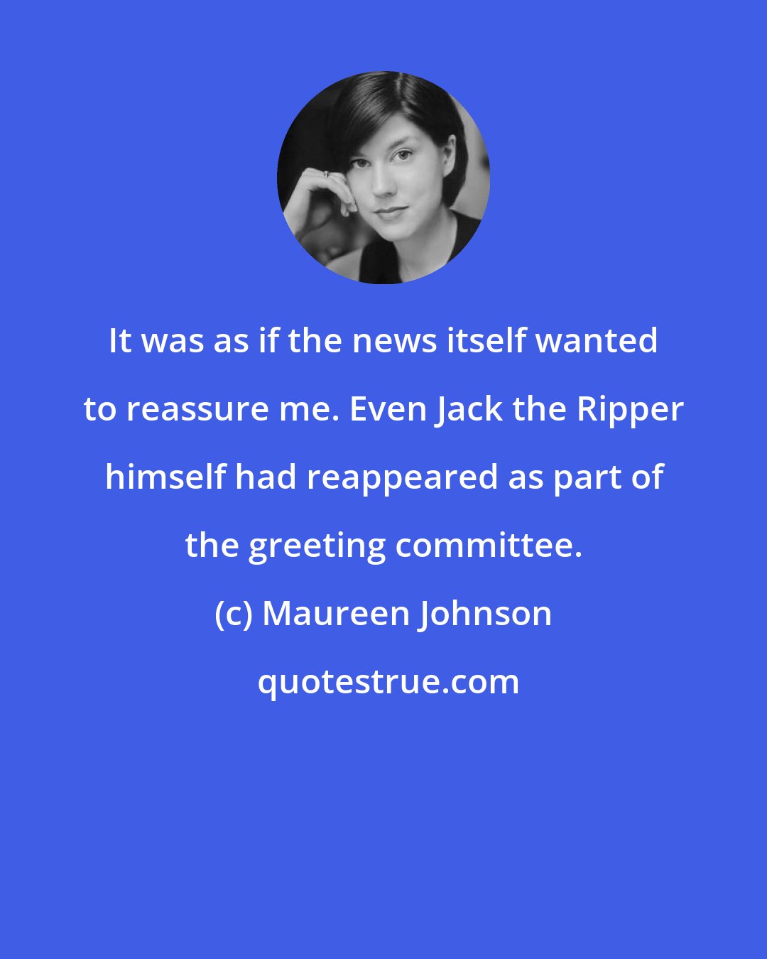 Maureen Johnson: It was as if the news itself wanted to reassure me. Even Jack the Ripper himself had reappeared as part of the greeting committee.