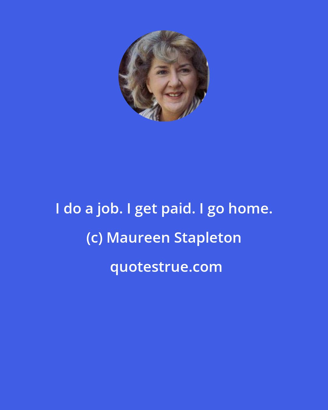 Maureen Stapleton: I do a job. I get paid. I go home.
