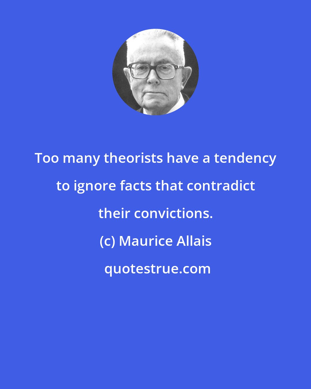 Maurice Allais: Too many theorists have a tendency to ignore facts that contradict their convictions.
