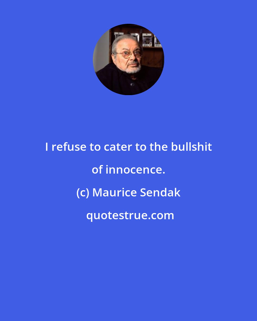 Maurice Sendak: I refuse to cater to the bullshit of innocence.