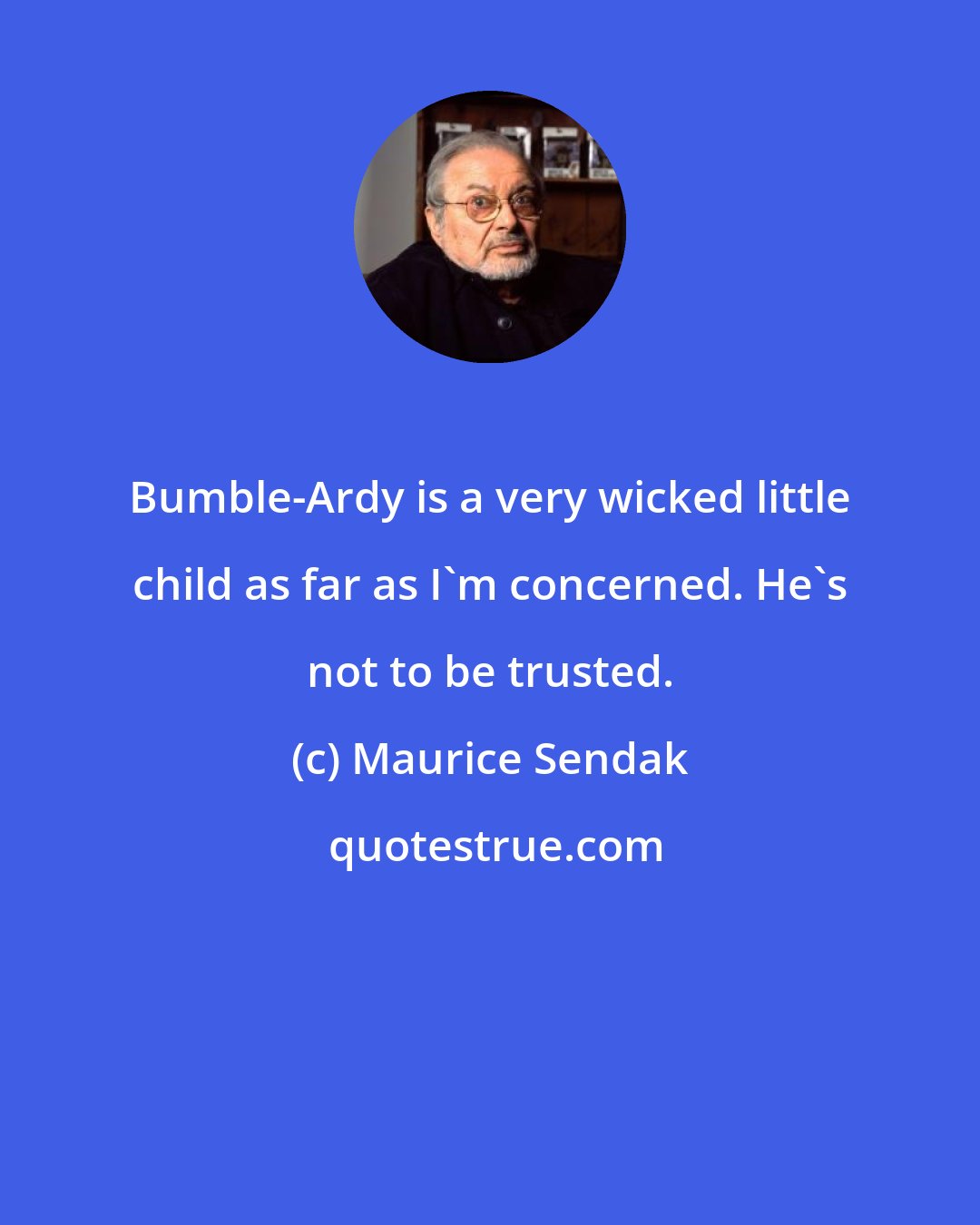 Maurice Sendak: Bumble-Ardy is a very wicked little child as far as I'm concerned. He's not to be trusted.