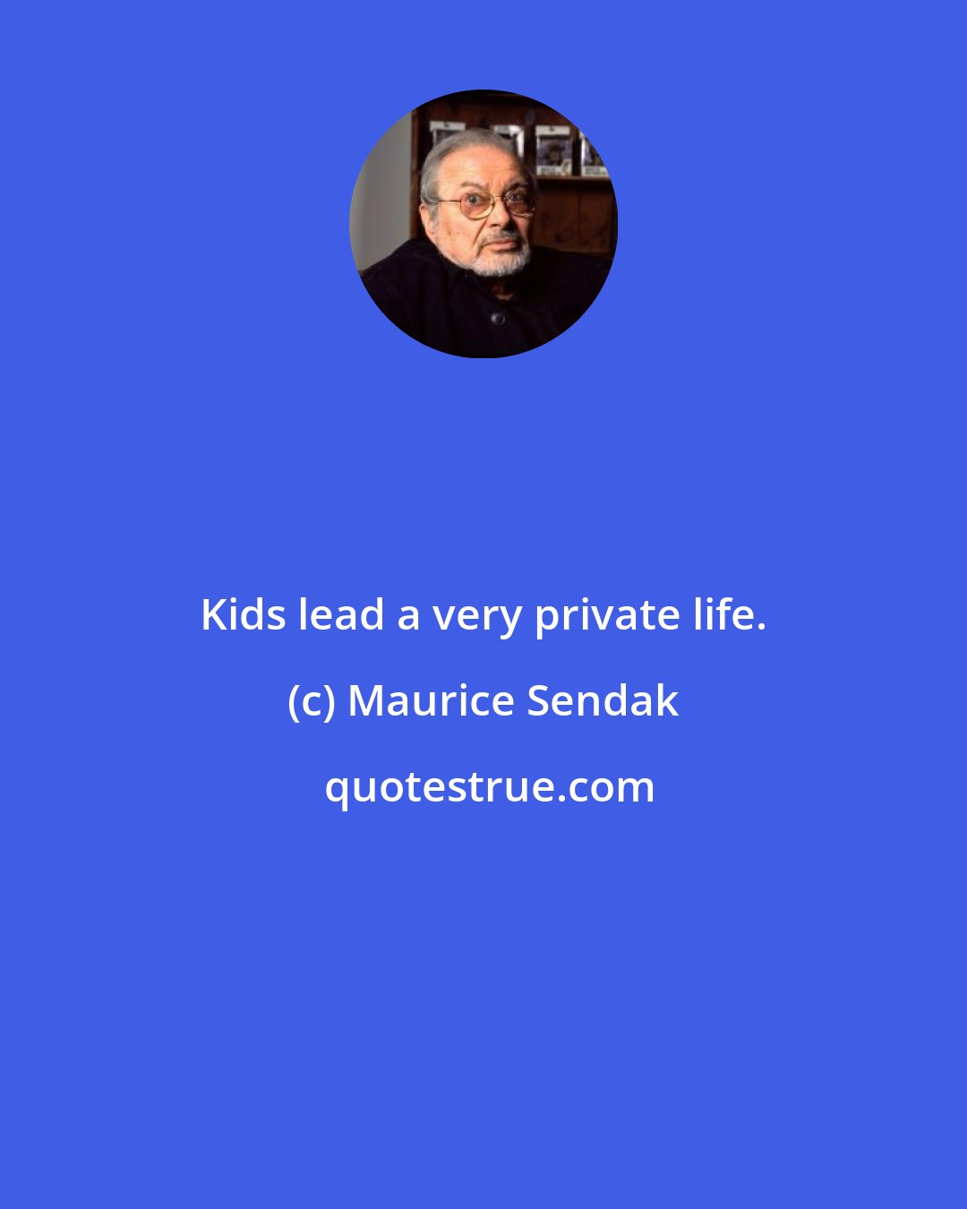 Maurice Sendak: Kids lead a very private life.